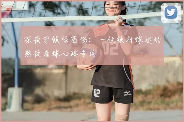 深夜守候绿茵场：一位铁杆球迷的熬夜看球心路专访