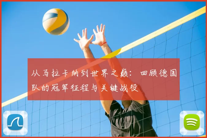 从马拉卡纳到世界之巅:回顾德国队的冠军征程与关键战役