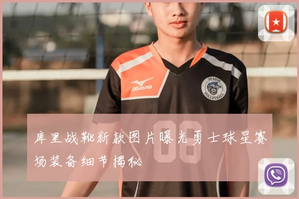 库里战靴新款图片曝光勇士球星赛场装备细节揭秘