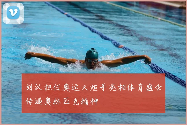 刘汉担任奥运火炬手亮相体育盛会传递奥林匹克精神