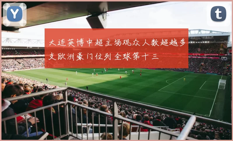 大连英博中超主场观众人数超越多支欧洲豪门位列全球第十三