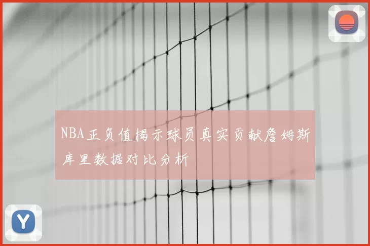 NBA正负值揭示球员真实贡献詹姆斯库里数据对比分析