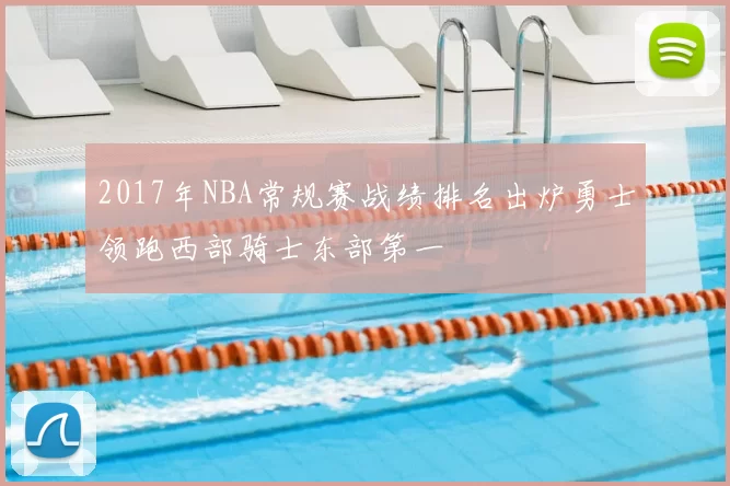 2017年NBA常规赛战绩排名出炉勇士领跑西部骑士东部第一