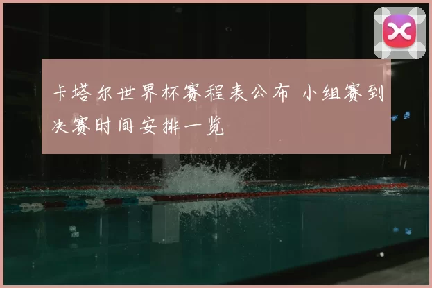 卡塔尔世界杯赛程表公布 小组赛到决赛时间安排一览