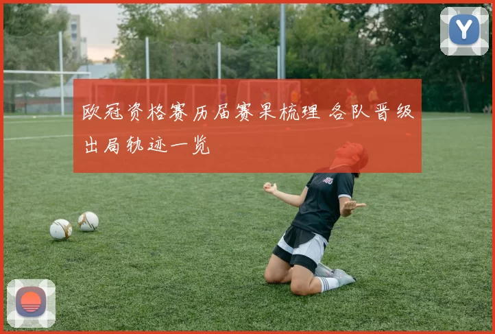 欧冠资格赛历届赛果梳理 各队晋级出局轨迹一览