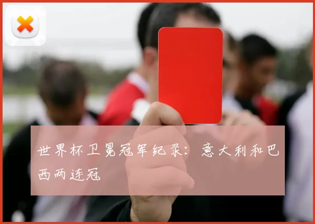 世界杯卫冕冠军纪录：意大利和巴西两连冠