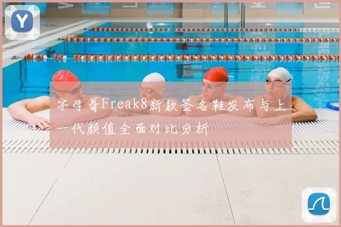 字母哥Freak8新款签名鞋发布与上一代颜值全面对比分析