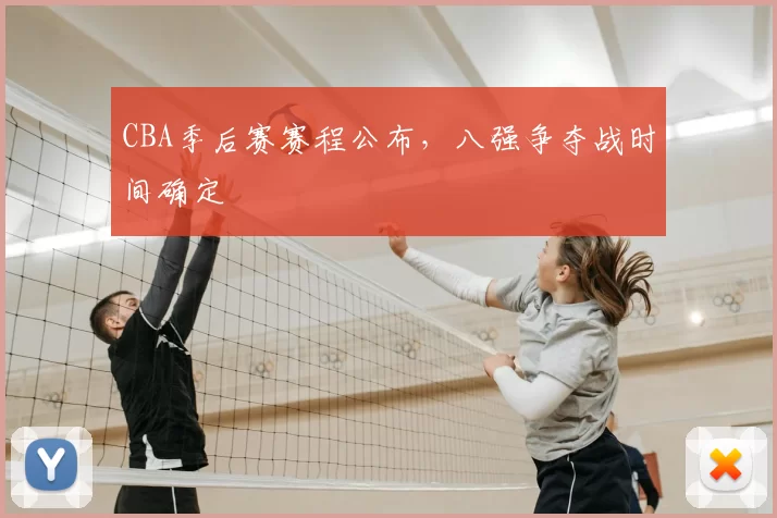 CBA季后赛赛程公布，八强争夺战时间确定