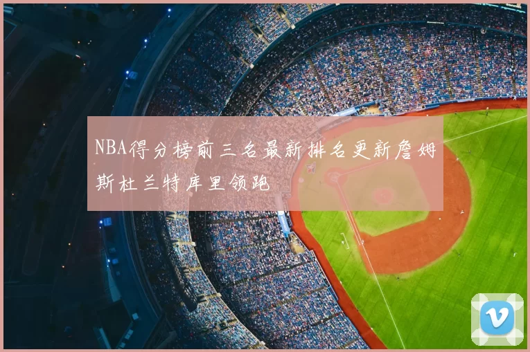 NBA得分榜前三名最新排名更新詹姆斯杜兰特库里领跑