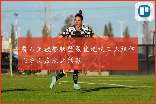 詹东里被誉联盟最佳进攻三人组但化学反应未达预期