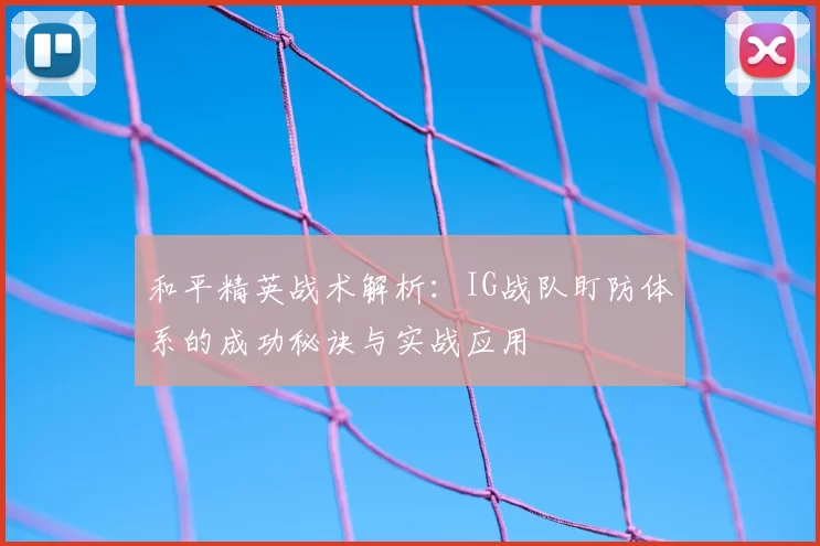 和平精英战术解析:IG战队盯防体系的成功秘诀与实战应用