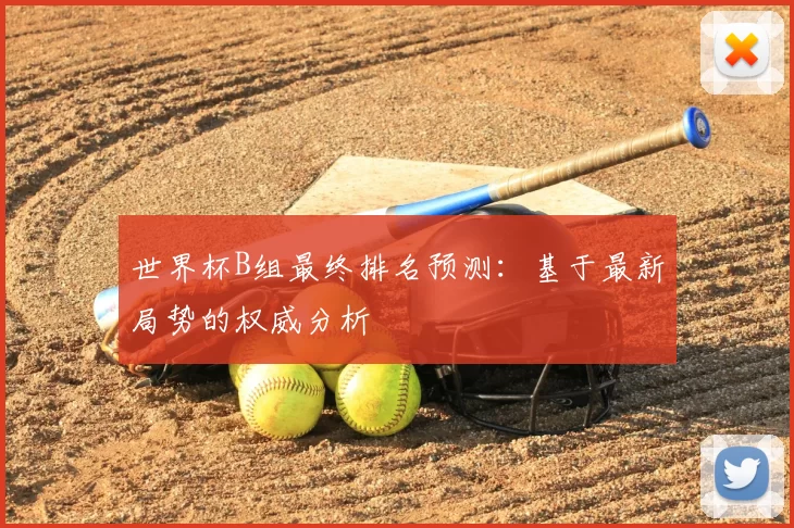 世界杯B组最终排名预测:基于最新局势的权威分析