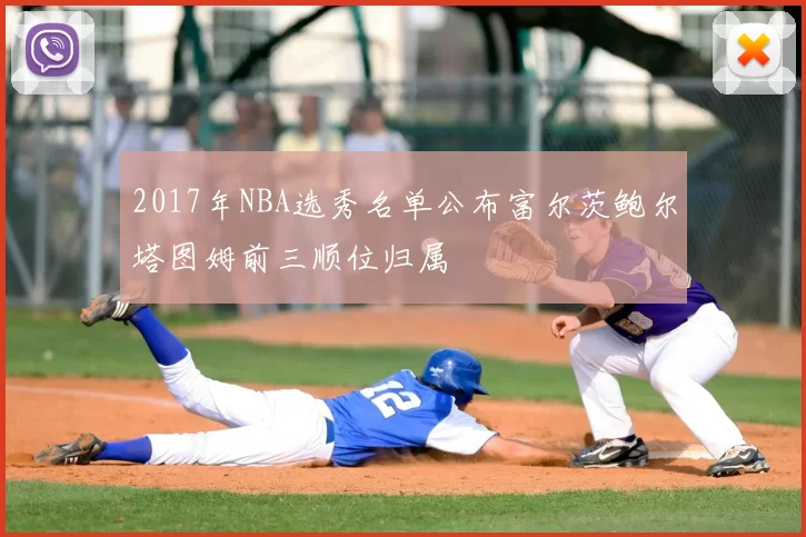 2017年NBA选秀名单公布富尔茨鲍尔塔图姆前三顺位归属