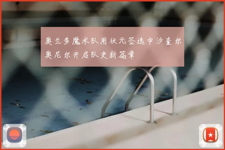 奥兰多魔术队用状元签选中沙奎尔奥尼尔开启队史新篇章