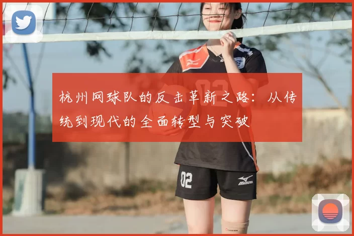 杭州网球队的反击革新之路：从传统到现代的全面转型与突破
