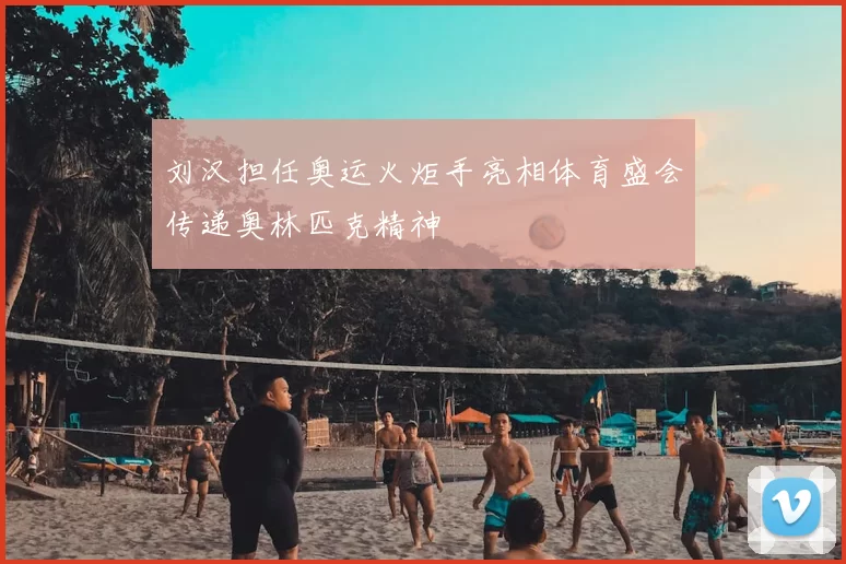 刘汉担任奥运火炬手亮相体育盛会传递奥林匹克精神
