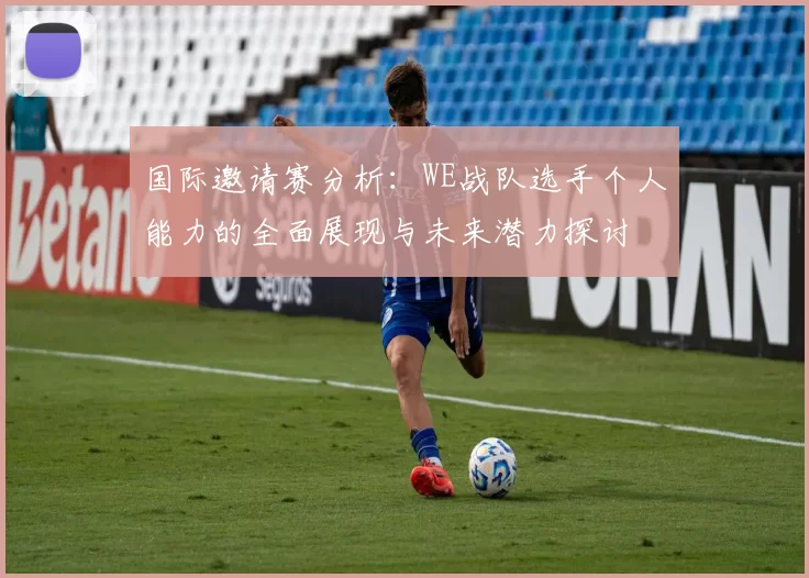 国际邀请赛分析:WE战队选手个人能力的全面展现与未来潜力探讨