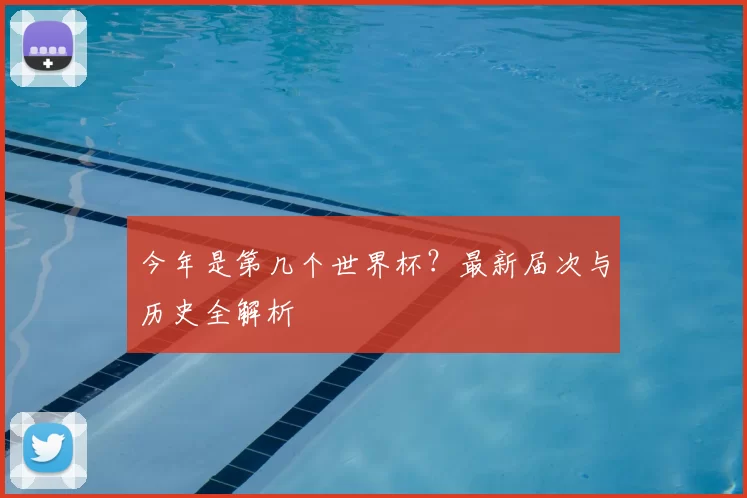 今年是第几个世界杯?最新届次与历史全解析