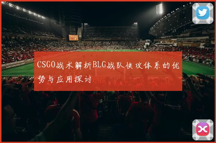 CSGO战术解析BLG战队快攻体系的优势与应用探讨
