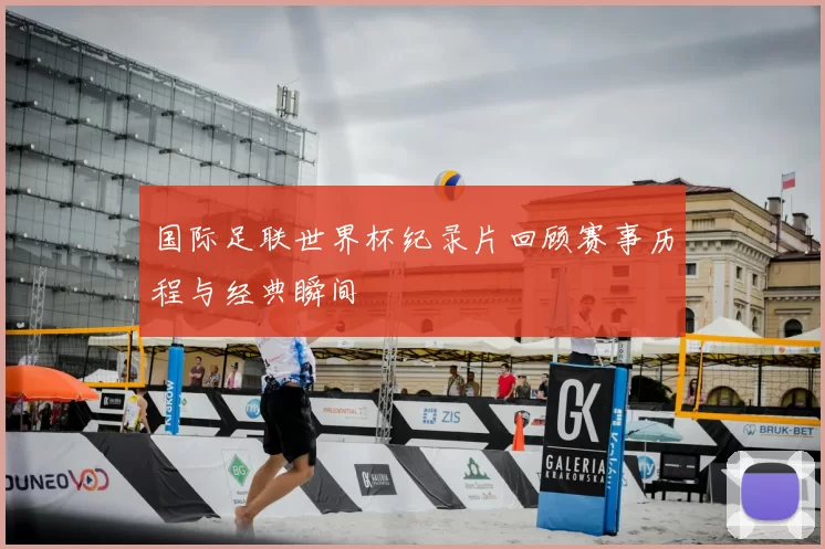 国际足联世界杯纪录片回顾赛事历程与经典瞬间