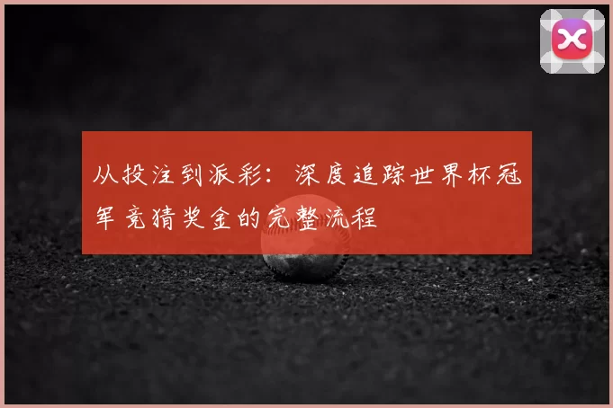 从投注到派彩：深度追踪世界杯冠军竞猜奖金的完整流程