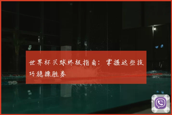 世界杯买球终极指南：掌握这些技巧稳操胜券