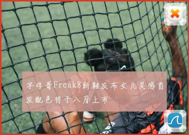 字母哥Freak8新鞋发布女儿灵感首发配色将于八月上市