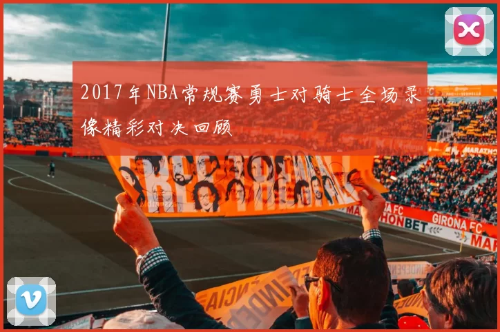 2017年NBA常规赛勇士对骑士全场录像精彩对决回顾