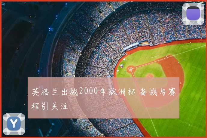 英格兰出战2000年欧洲杯 备战与赛程引关注