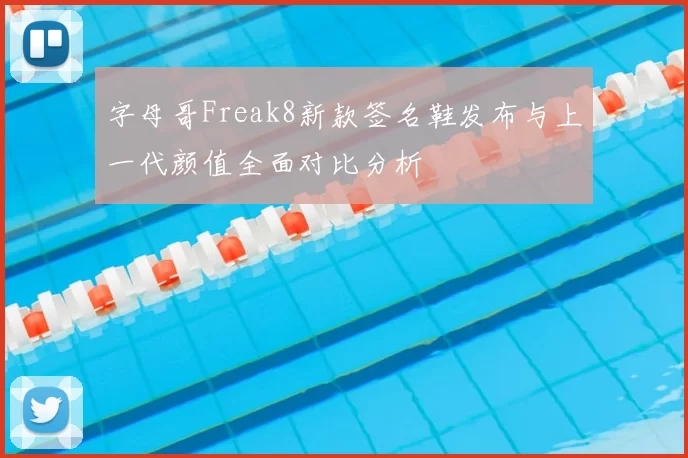 字母哥Freak8新款签名鞋发布与上一代颜值全面对比分析