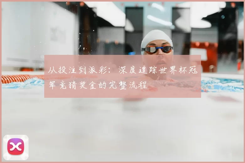 从投注到派彩：深度追踪世界杯冠军竞猜奖金的完整流程
