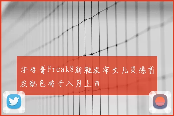 字母哥Freak8新鞋发布女儿灵感首发配色将于八月上市
