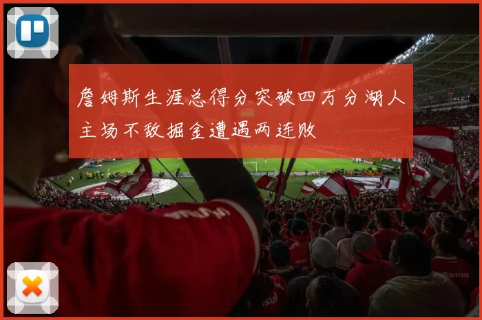 詹姆斯生涯总得分突破四万分湖人主场不敌掘金遭遇两连败
