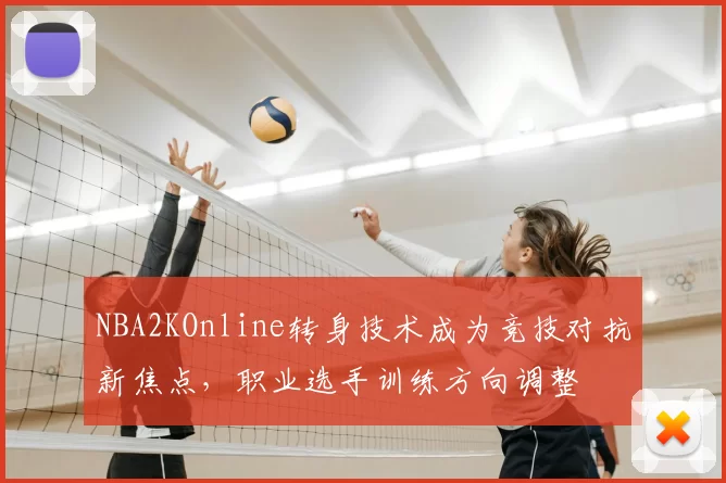 NBA2KOnline转身技术成为竞技对抗新焦点,职业选手训练方向调整