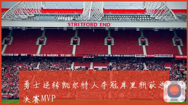 勇士逆转凯尔特人夺冠库里斩获总决赛MVP
