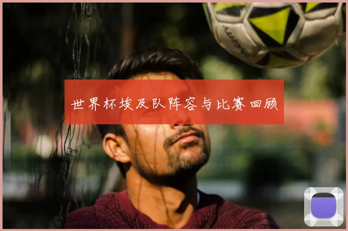 世界杯埃及队阵容与比赛回顾
