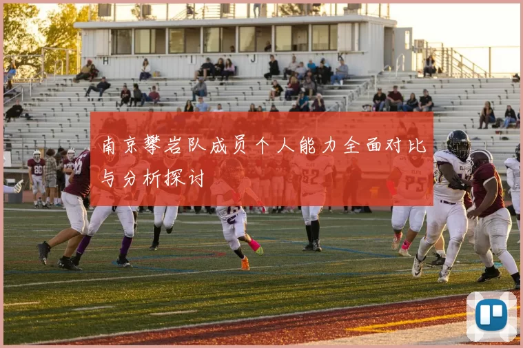 南京攀岩队成员个人能力全面对比与分析探讨