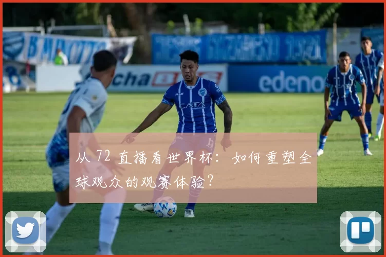 从 72 直播看世界杯:如何重塑全球观众的观赛体验?