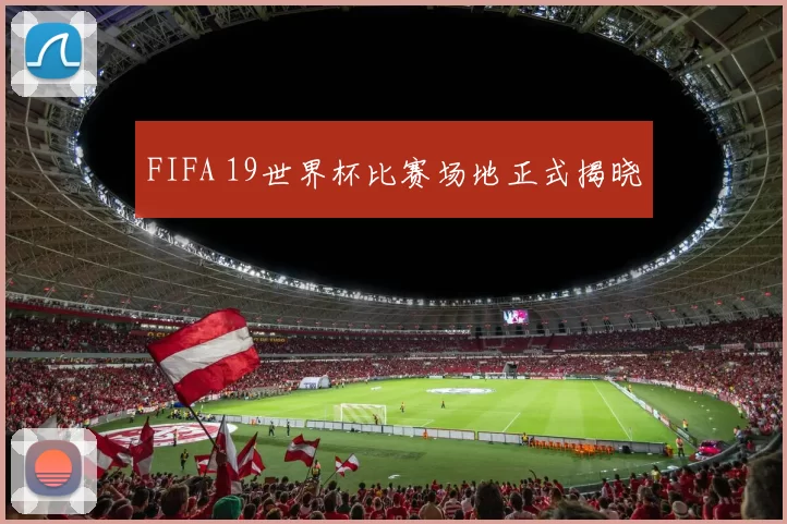 FIFA 19世界杯比赛场地正式揭晓