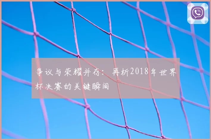 争议与荣耀并存:再析2018年世界杯决赛的关键瞬间