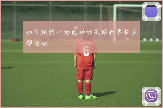 如何组织一场成功的足球世界杯主题活动