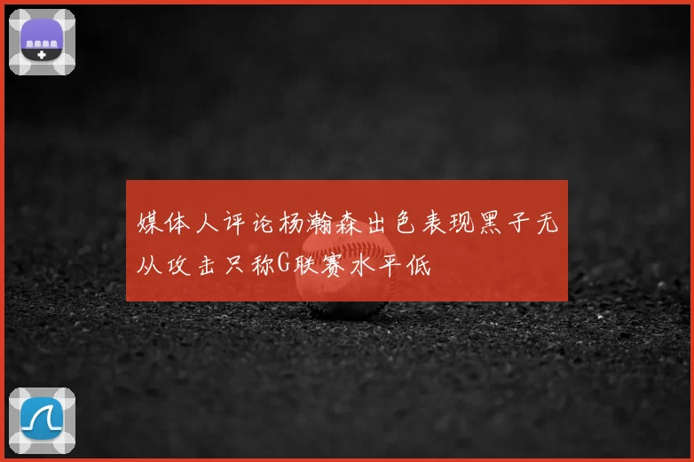 媒体人评论杨瀚森出色表现黑子无从攻击只称G联赛水平低