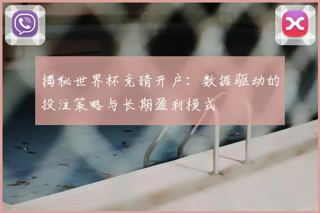 揭秘世界杯竞猜开户:数据驱动的投注策略与长期盈利模式
