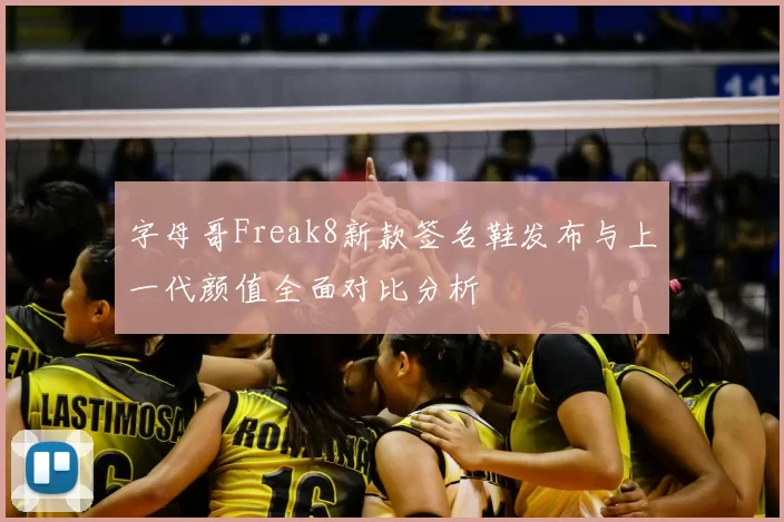 字母哥Freak8新款签名鞋发布与上一代颜值全面对比分析