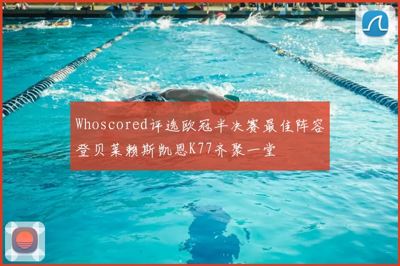 Whoscored评选欧冠半决赛最佳阵容登贝莱赖斯凯恩K77齐聚一堂