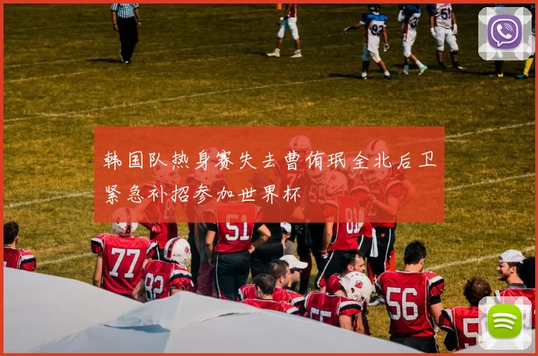 韩国队热身赛失去曹侑珉全北后卫紧急补招参加世界杯