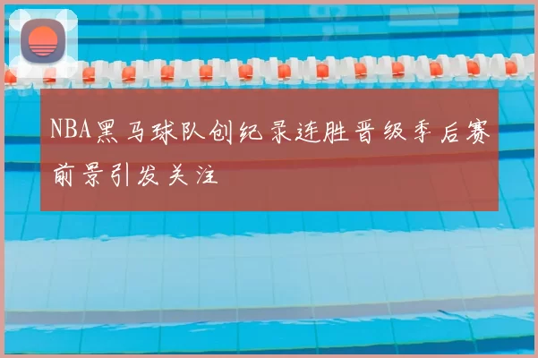 NBA黑马球队创纪录连胜晋级季后赛前景引发关注