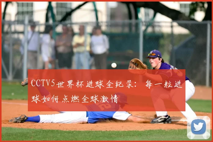 CCTV5世界杯进球全纪录：每一粒进球如何点燃全球激情