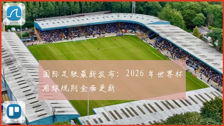 国际足联最新发布：2026 年世界杯用球规则全面更新