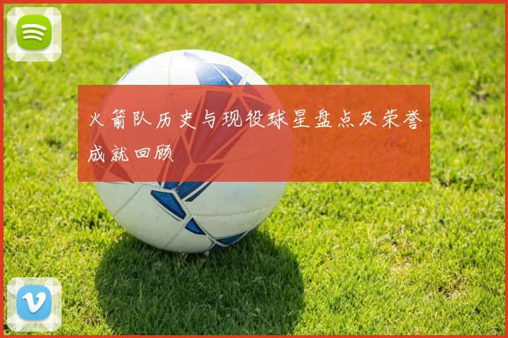 火箭队历史与现役球星盘点及荣誉成就回顾